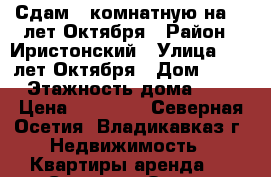 Сдам 1 комнатную на 50 лет Октября › Район ­ Иристонский › Улица ­ 50 лет Октября › Дом ­ 23 › Этажность дома ­ 5 › Цена ­ 10 000 - Северная Осетия, Владикавказ г. Недвижимость » Квартиры аренда   . Северная Осетия,Владикавказ г.